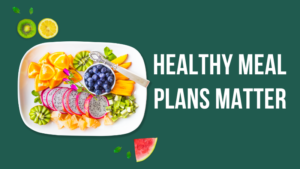 Healthy Meal Plans Matter