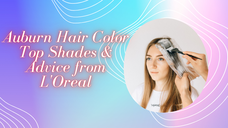 Auburn Hair Color: L’Oreal’s Best Shades & Tips