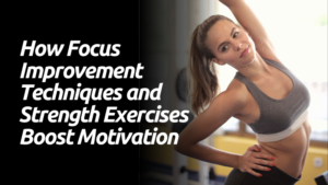 How Focus Improvement Techniques and Strength Exercises Boost Motivation